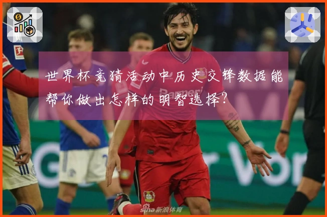 世界杯竞猜活动中历史交锋数据能帮你做出怎样的明智选择？