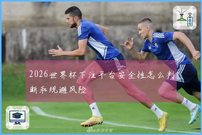 2026世界杯下注平台安全性怎么判断和规避风险